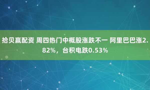 拾贝赢配资 周四热门中概股涨跌不一 阿里巴巴涨2.82%，台积电跌0.53%