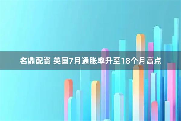 名鼎配资 英国7月通胀率升至18个月高点