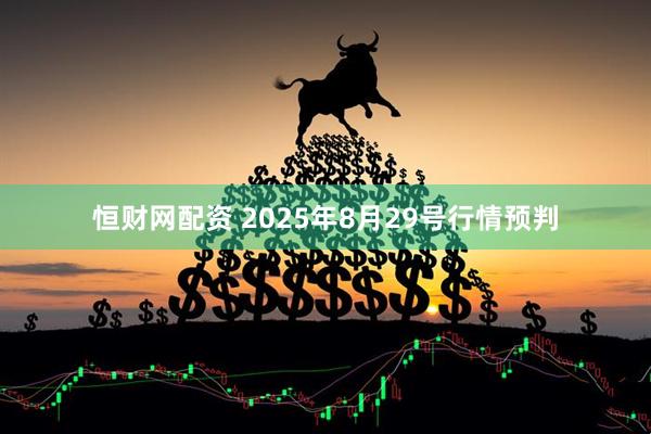 恒财网配资 2025年8月29号行情预判