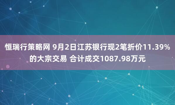恒瑞行策略网 9月2日江苏银行现2笔折价11.39%的大宗交易 合计成交1087.98万元