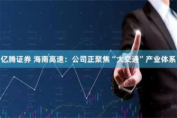 亿腾证券 海南高速：公司正聚焦“大交通”产业体系