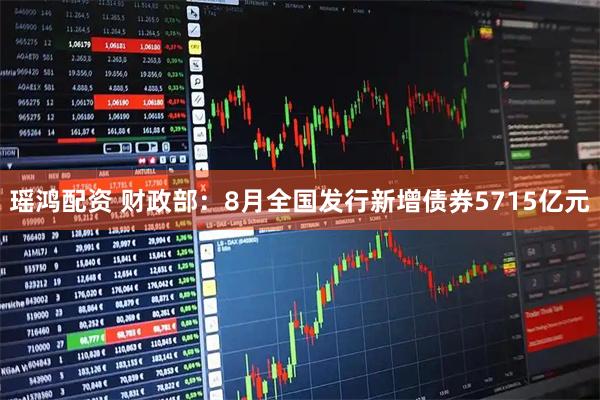 瑶鸿配资 财政部：8月全国发行新增债券5715亿元