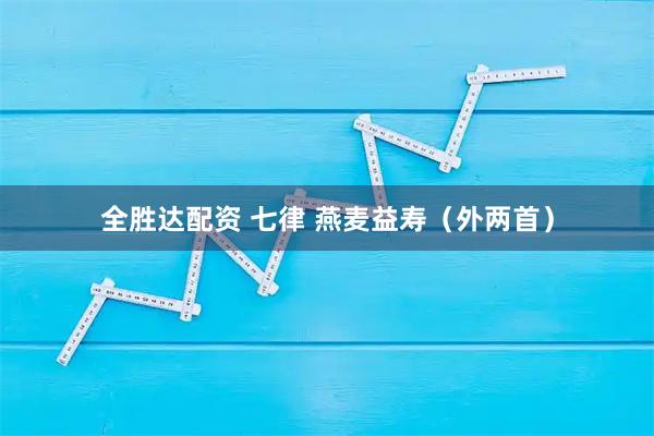 全胜达配资 七律 燕麦益寿（外两首）